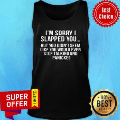 Sorry I Slapped You But You DIdn't Seem Like You Would Ever Stop Talking And I Panicked Tank Top