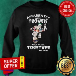 Top Love Joker And Harley Quinn Apparently Trouble When We're Together Who Knew Sweatshirt