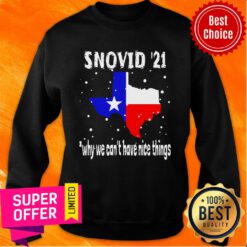 Top Snovid 2021 Texas Why We Can’t Have Nice Things Sweatshirt