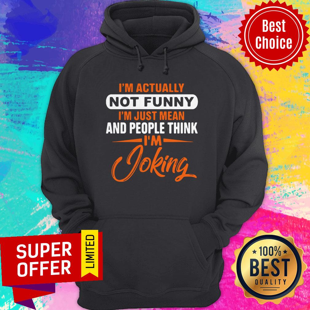 Actually Not Funny Just Just Mean And People Think I'm Joking Hoodie Actually Not Funny Just Just Mean And People Think I'm Joking Hoodie
