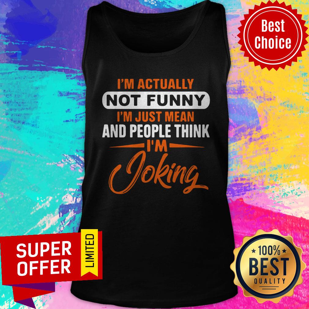 Actually Not Funny Just Just Mean And People Think I'm Joking Tank top Actually Not Funny Just Just Mean And People Think I'm Joking Tank top