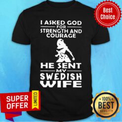 Asked God For Strength And Courage He Sent My Swedish Wife Shirt