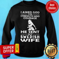 Asked God For Strength And Courage He Sent My Swedish Wife Sweatshirt