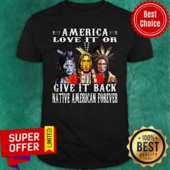 Awesome America Love It Or Give It Back Native American Forever Shirt