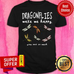 Awesome Dragonflies Make Me Happy You Not So Much Shirt