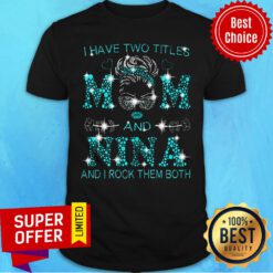 Awesome Have Two Titles Mom And Nina And I Rock Them Both Shirt