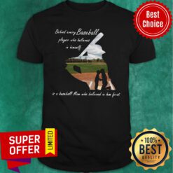 Behind Every Baseball Player Who Believes In Himself Is A Baseball Mom Who Believed In Him First Shirt