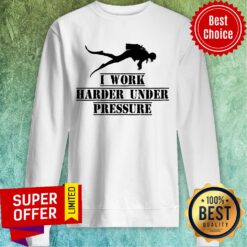 Diver Deep Sea I Work Harder Under Pressure Sweatshirt