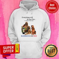 Everything Will Be Just Fine As Long As There Are Bloodhound And Wine Hoodie