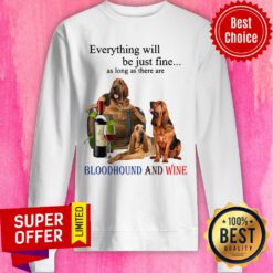 Everything Will Be Just Fine As Long As There Are Bloodhound And Wine Sweatshirt