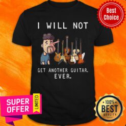 Funny I Will Not Get Another Guitar Ever Shirt