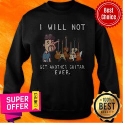 Funny I Will Not Get Another Guitar Ever Sweatshirt