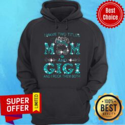 Gigi Have Two Titles Mom And Gigi And I Rock Them Both Hoodie