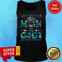 Gigi Have Two Titles Mom And Gigi And I Rock Them Both Tank Top
