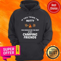 If You Think I'm Nutty You Should See Rest Of My Camping Friends Hoodie