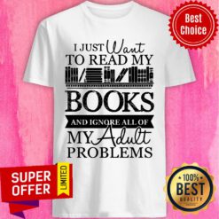 Just Want To Read My Books And Ignore All Of My Adult Problems Shirt