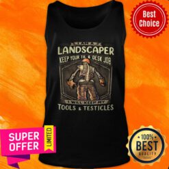 Landscaper Keep Your Tie And Desk Job I Will Keep My Tools And Testicles Tank Top