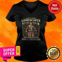 Landscaper Keep Your Tie And Desk Job I Will Keep My Tools And Testicles V-neck