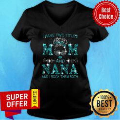 Nana Have Two Titles Mom And Nana And I Rock Them Both V-nekc