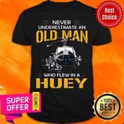 Never Underestimate An Old Man Who Flew In A Huey Shirt