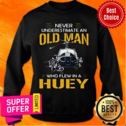Never Underestimate An Old Man Who Flew In A Huey Sweatshirt