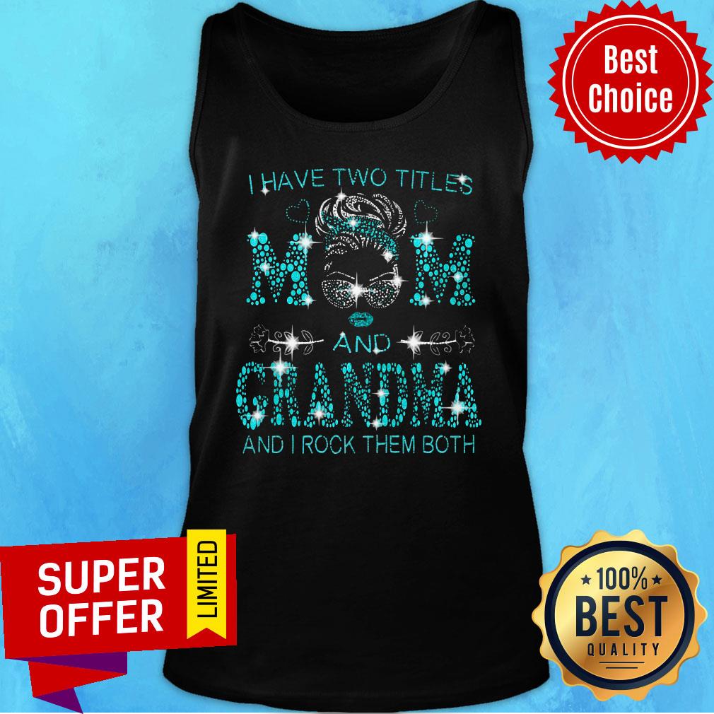 Nice Have Two Titles Mom And Grandma And I Rock Them Both Tank Top Nice Have Two Titles Mom And Grandma And I Rock Them Both Tank Top
