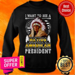 Nice I Want To See A Native American President Sweatshirt