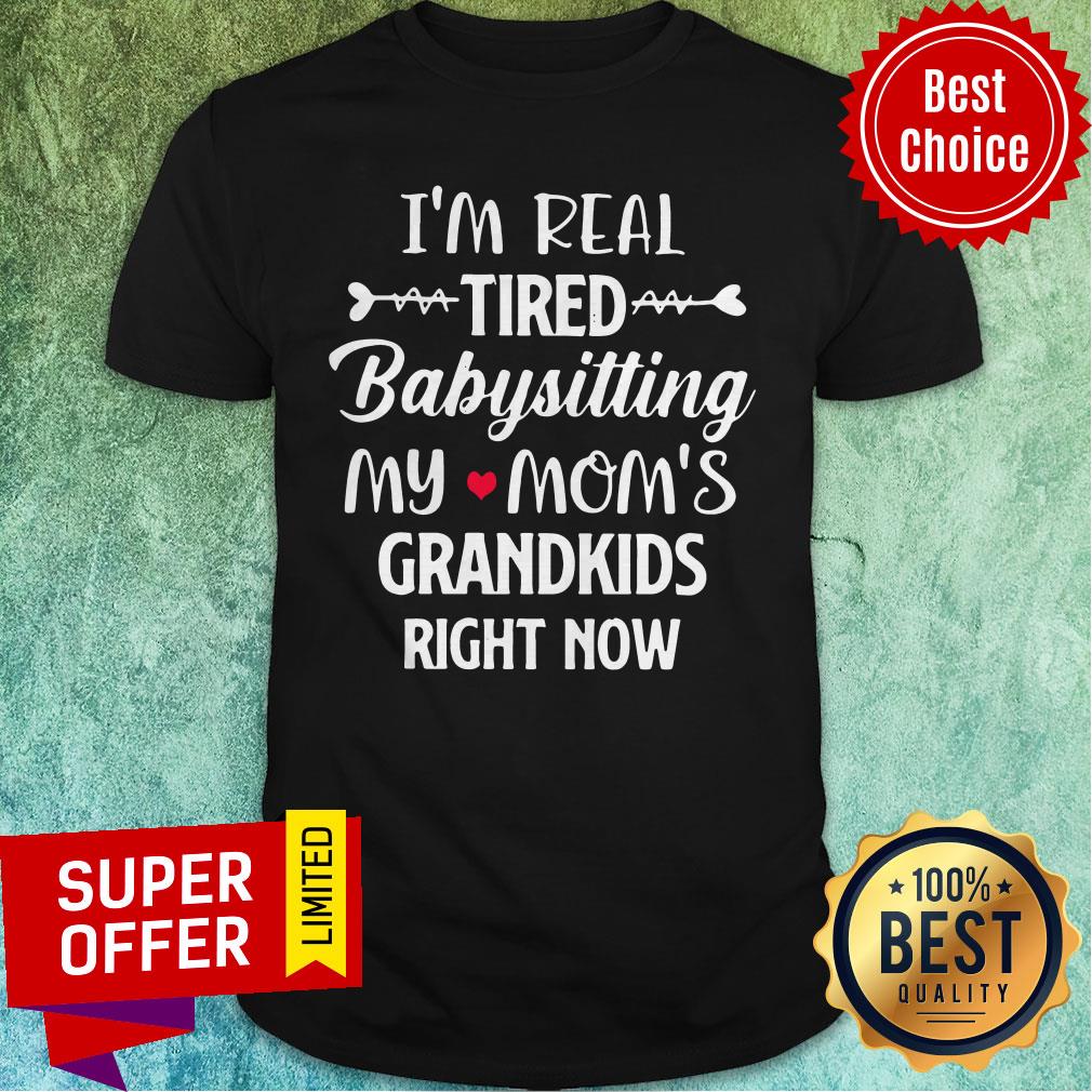 Nice I'm Real Tired Babysitting My Mom's Grandkids Right Now Shirt