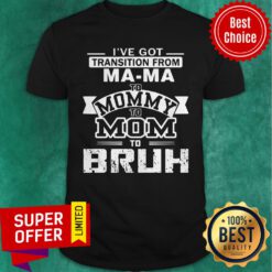 Nice I’ve Got Transition From Ma-ma To Mommy To Mom To Bruh Shirt