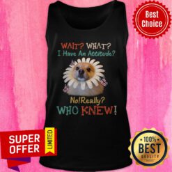 Nice Pomeranian Wait What I Have An Attitude No Really Who Knew Tank Top