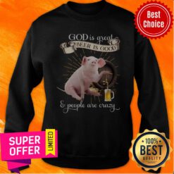 Premium God Is Great Beer Is Good And Peole Are Crazy Sweatshirt