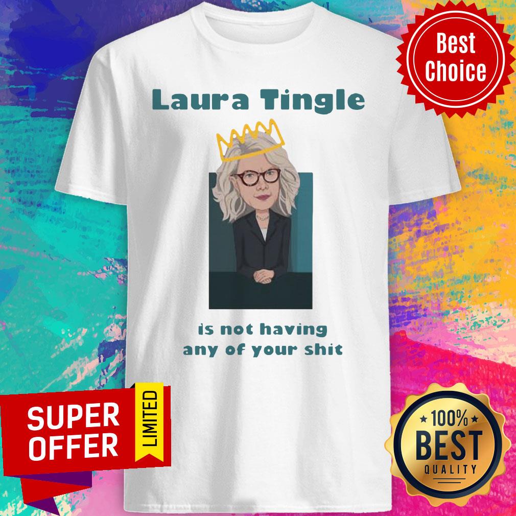 Premium Laura Tingle Is Not Having Any Of Your Shit Shirt Premium Laura Tingle Is Not Having Any Of Your Shit Shirt