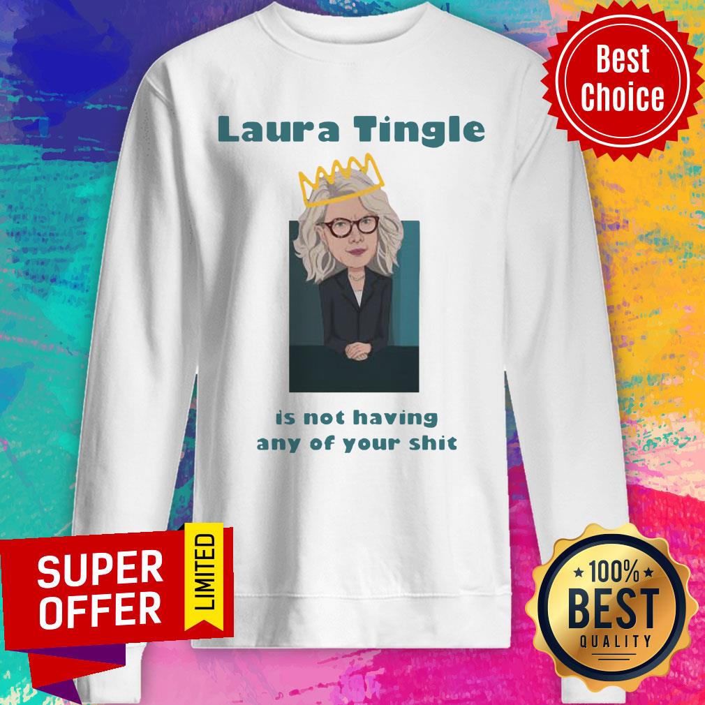 Premium Laura Tingle Is Not Having Any Of Your Shit Sweatshirt Premium Laura Tingle Is Not Having Any Of Your Shit Sweatshirt