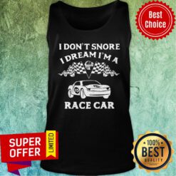 Top I Don't Snore I Dream I'm A Race Car Racing Tank Top