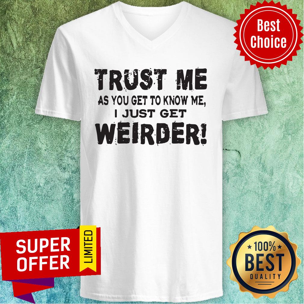 Top Trust Me As You Get To Know Me I Just Get Weirder V-neck Top Trust Me As You Get To Know Me I Just Get Weirder V-neck