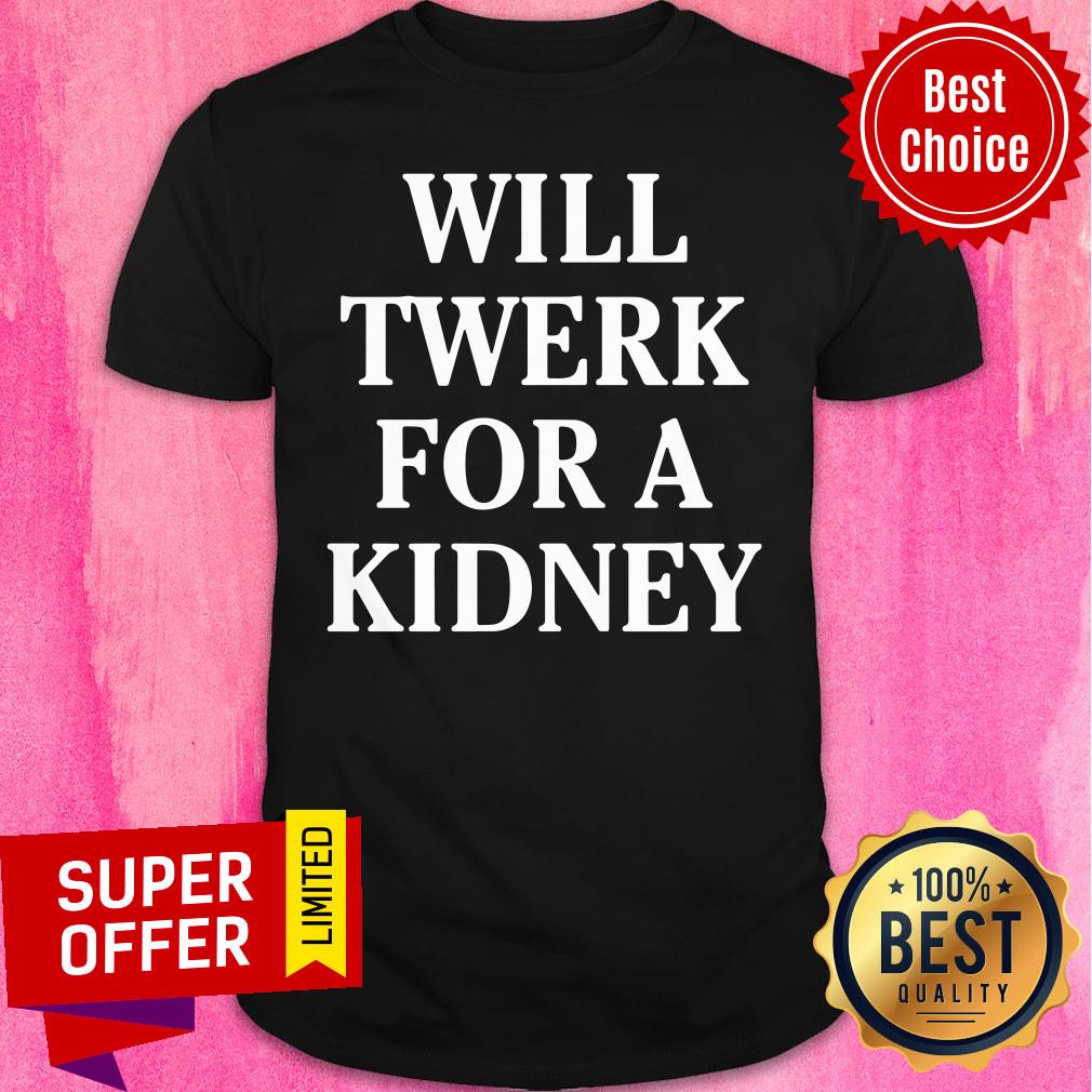 Will Twerk For A Kidney Shirt Will Twerk For A Kidney Shirt