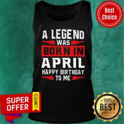 A Legend Was Born In April Happy Birthday To Me Tank Top