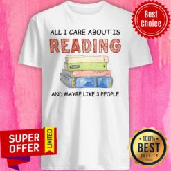 All I Care About Is Reading And Maybe Like 3 Book Shirt