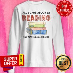 All I Care About Is Reading And Maybe Like 3 Book Sweatshirt