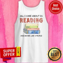 All I Care About Is Reading And Maybe Like 3 Book Tank top