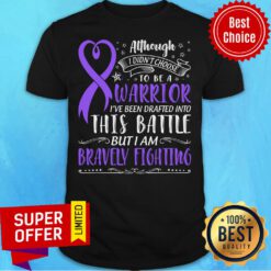 Although I Didn't Choose Warrior This Battle But I Am Bravely Fighting Shirt