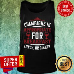 Champagne Is Approrriate For Breafast Lunch Dinner Tank Top