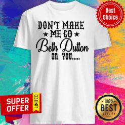 Don't Make Me Go Beth Dutton On You Shirt