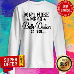 Don't Make Me Go Beth Dutton On You Sweatshirt