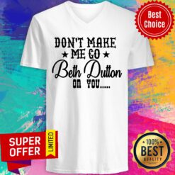 Don't Make Me Go Beth Dutton On You V-neck