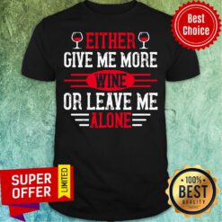Either Give Me More Wine Or Leave Me Alone Shirt