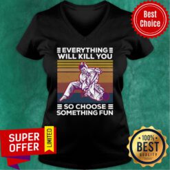 Everything Will Kill You So Choose Something Fun V-neck