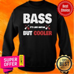 Funny Bass Like Guitar But Cooler Bass Player Sweatshirt