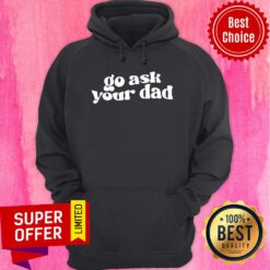 Funny Go Ask Your Dad Hoodie