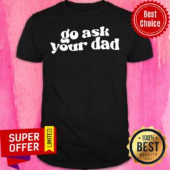 Funny Go Ask Your Dad Shirt